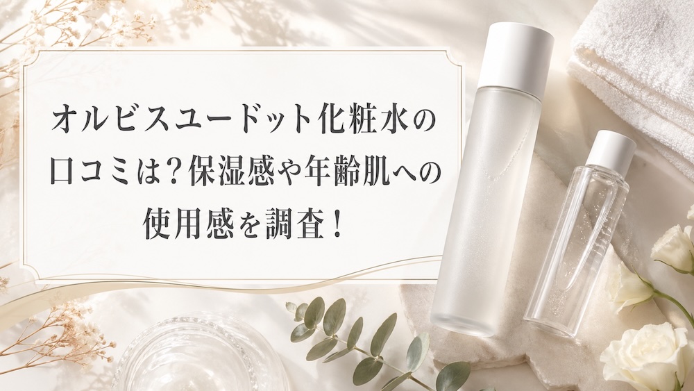オルビスユードット化粧水の口コミは？保湿感や年齢肌への使用感を調査！