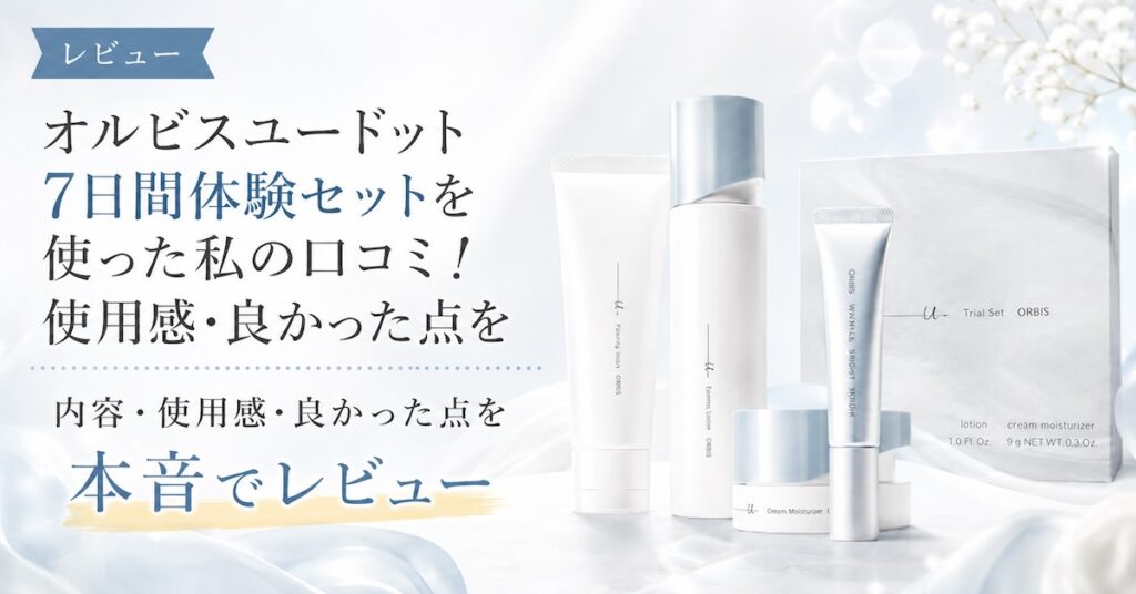 オルビスユードット7日間体験セットを使った私の口コミ！使用感・良かった点を本音レビュー
