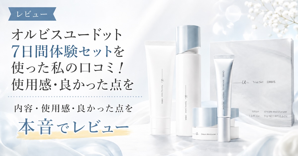 オルビスユードット7日間体験セットを使った私の口コミ！使用感・良かった点を本音レビュー
