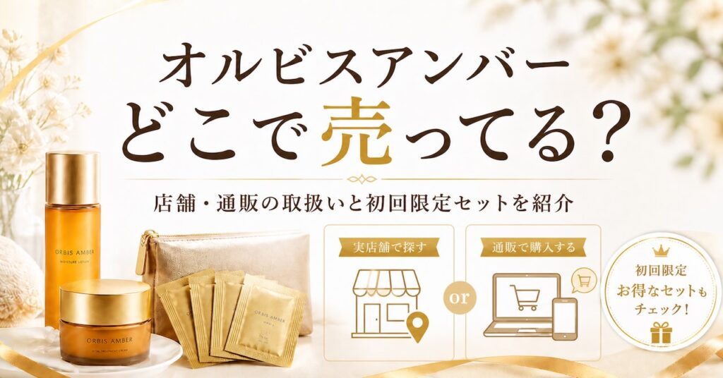 オルビスアンバーどこで売ってる？店舗や通販の取扱いと初回限定セットも紹介