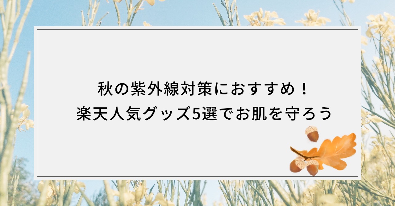 秋の紫外線対策におすすめグッズ5選