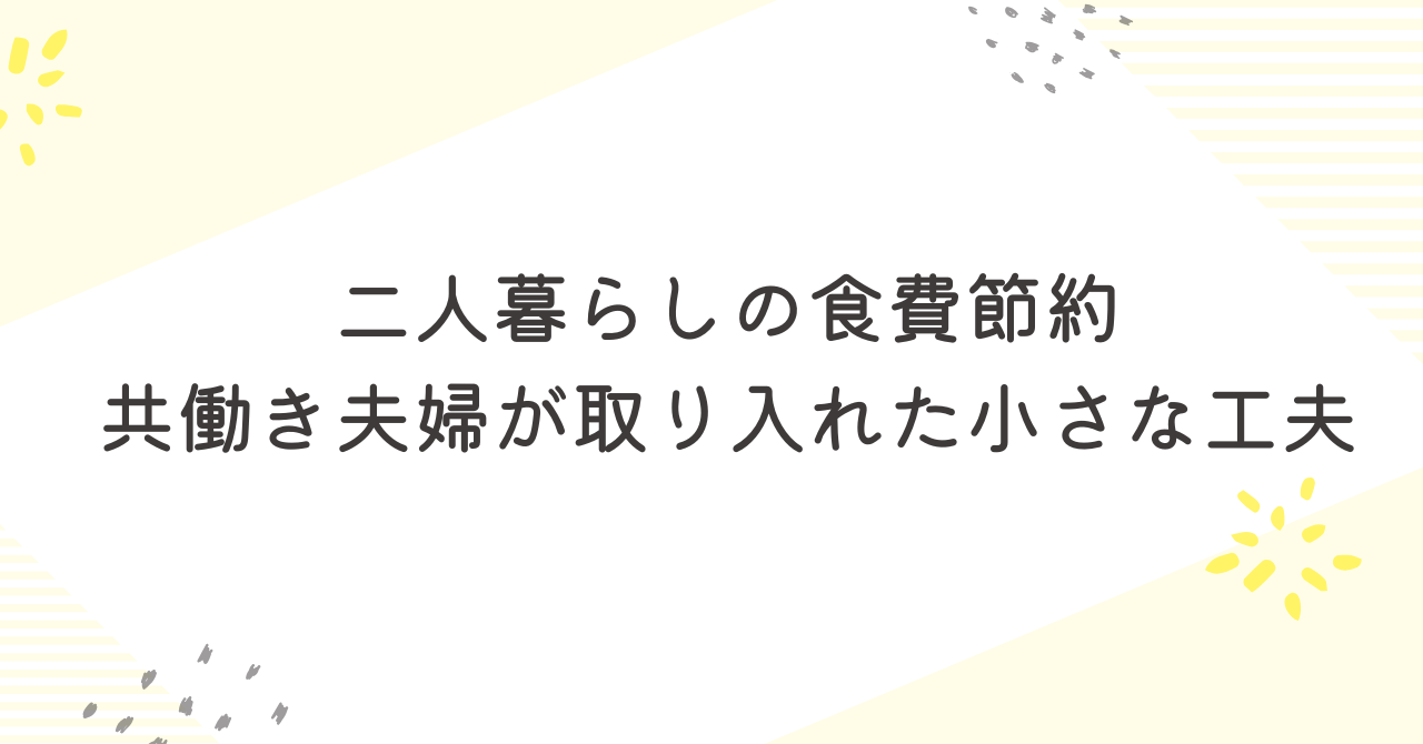 二人暮らしの食費節約ー共働き夫婦が取り入れた小さな工夫