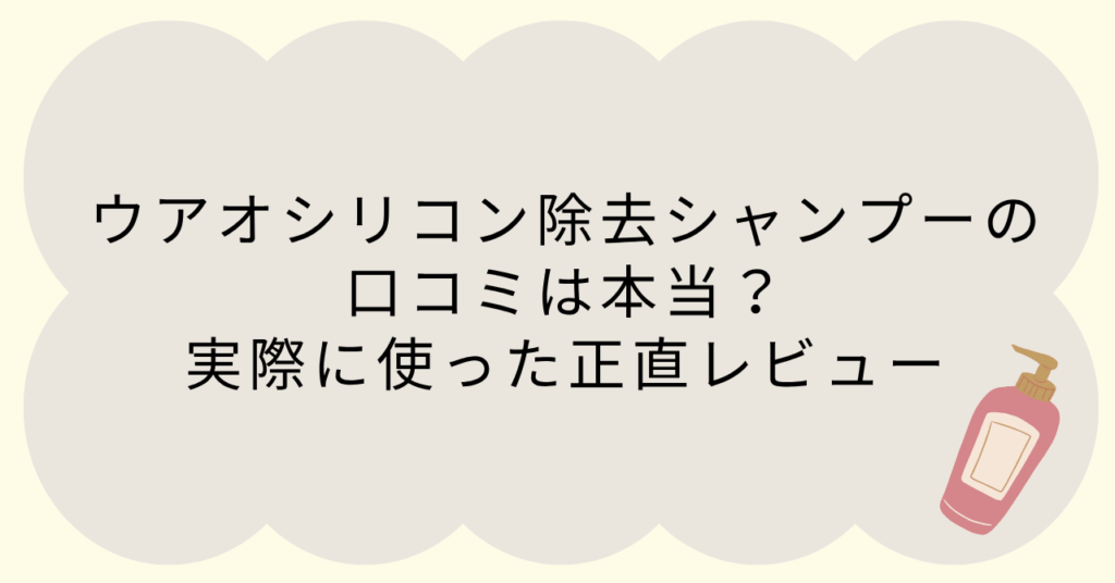 ウアオシリコン除去シャンプーの口コミは本当？実際に使った正直レビュー