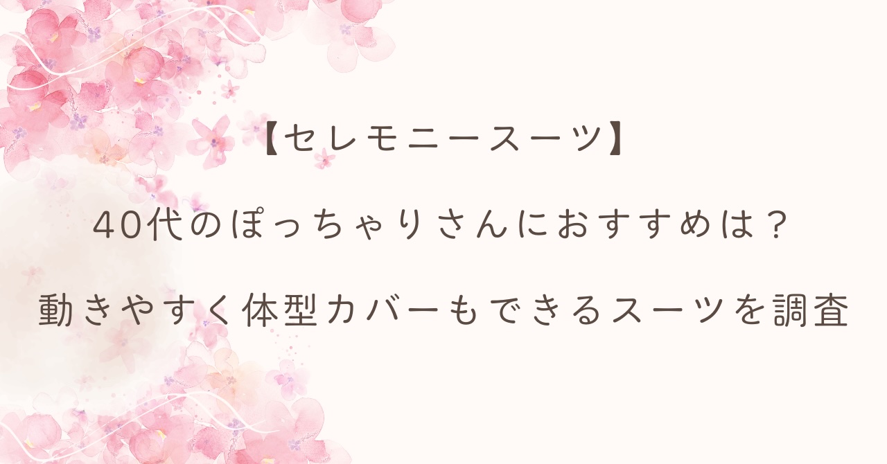 【セレモニースーツ】40代のぽっちゃりさんにおすすめは？動きやすく体型カバーもできるスーツを調査