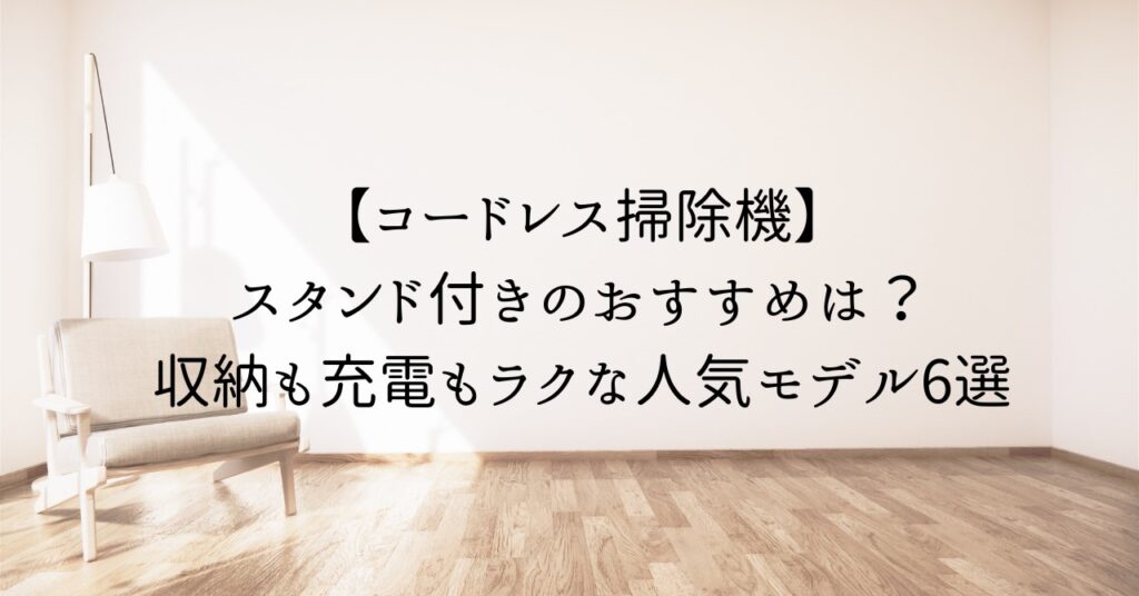 【コードレス掃除機】スタンド付きのおすすめは?収納も充電もラクな人気モデル6選