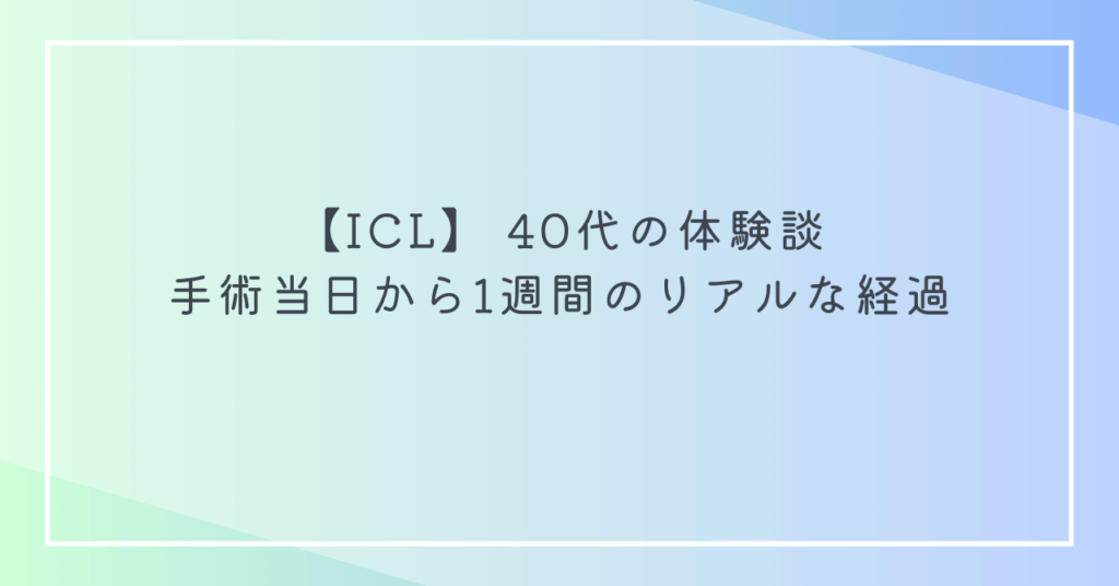 【ICL】 40代の体験談|手術当日から1週間のリアルな経過