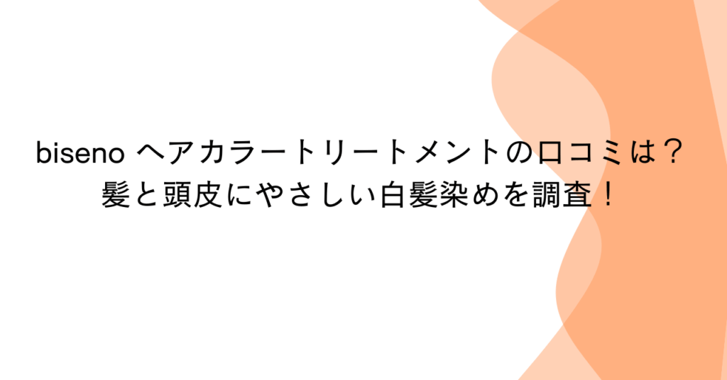 biseno ヘアカラートリートメントの口コミは？髪と頭皮にやさしい白髪染めを調査！