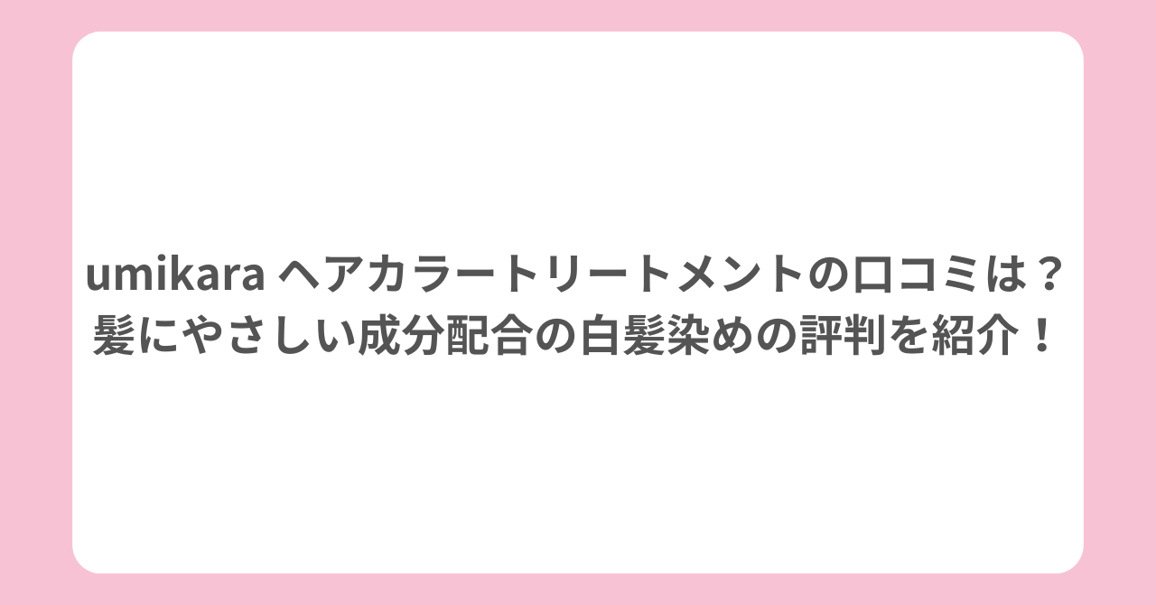 umikara ヘアカラートリートメントの口コミは?髪にやさしい成分配合の白髪染めの評判を紹介!