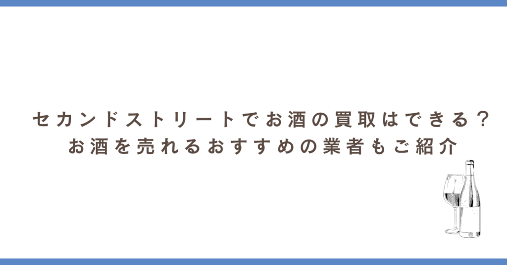 セカンドストリートでお酒の買取はできる？お酒を売れるおすすめの業者も紹介