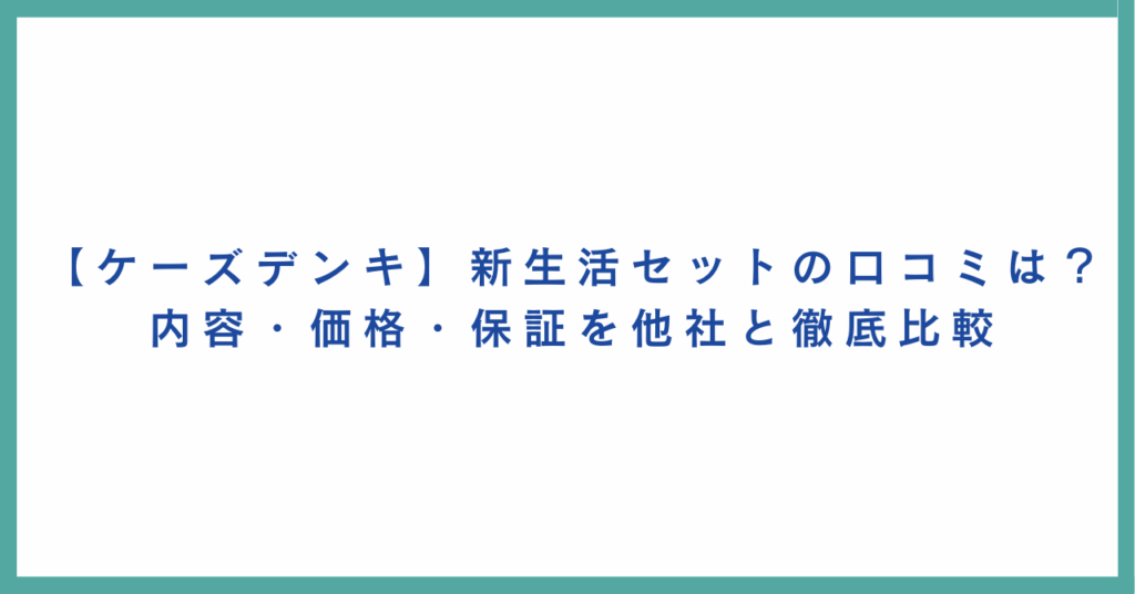 【ケーズデンキ】新生活セットの口コミは？内容・価格・保証を他社と徹底比較