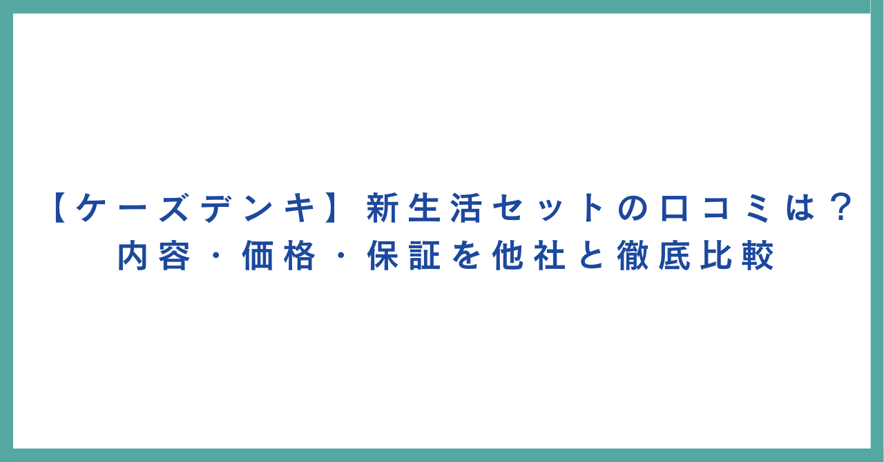 【ケーズデンキ】新生活セットの口コミは?内容・価格・保証を他社と徹底比較