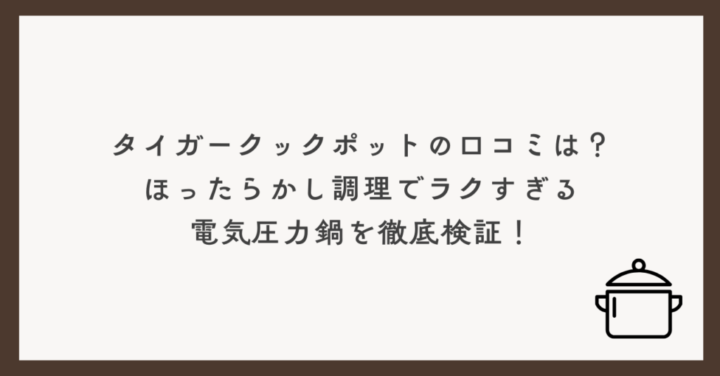 タイガークックポットの口コミは？ほったらかし調理でラクすぎる電気圧力鍋を徹底検証！