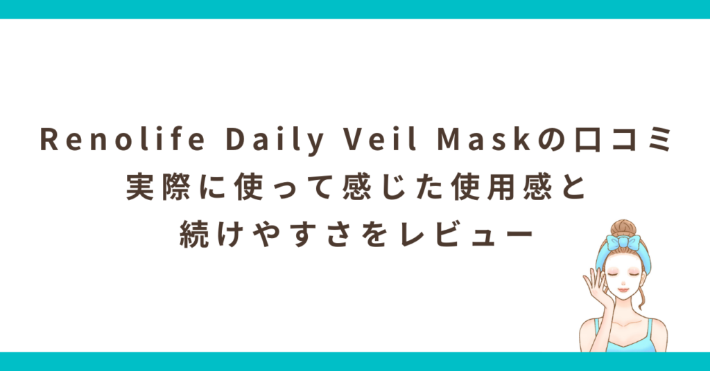 Renolife Daily Veil Maskの口コミ｜実際に使って感じた使用感と続けやすさをレビュー