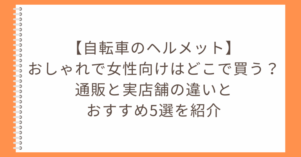 【自転車のヘルメット】おしゃれで女性向けはどこで買う？通販と実店舗の違いとおすすめ5選を紹介