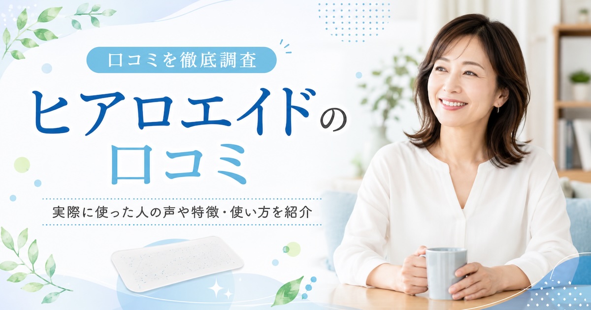 ヒアロエイドの口コミを徹底調査!実際に使った人の声や特徴・使い方を紹介