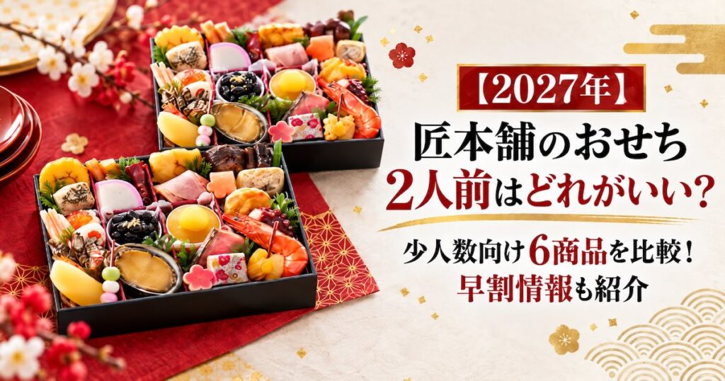 【2027年】匠本舗のおせち2人前はどれがいい?少人数向け6商品を比較!早割情報も紹介