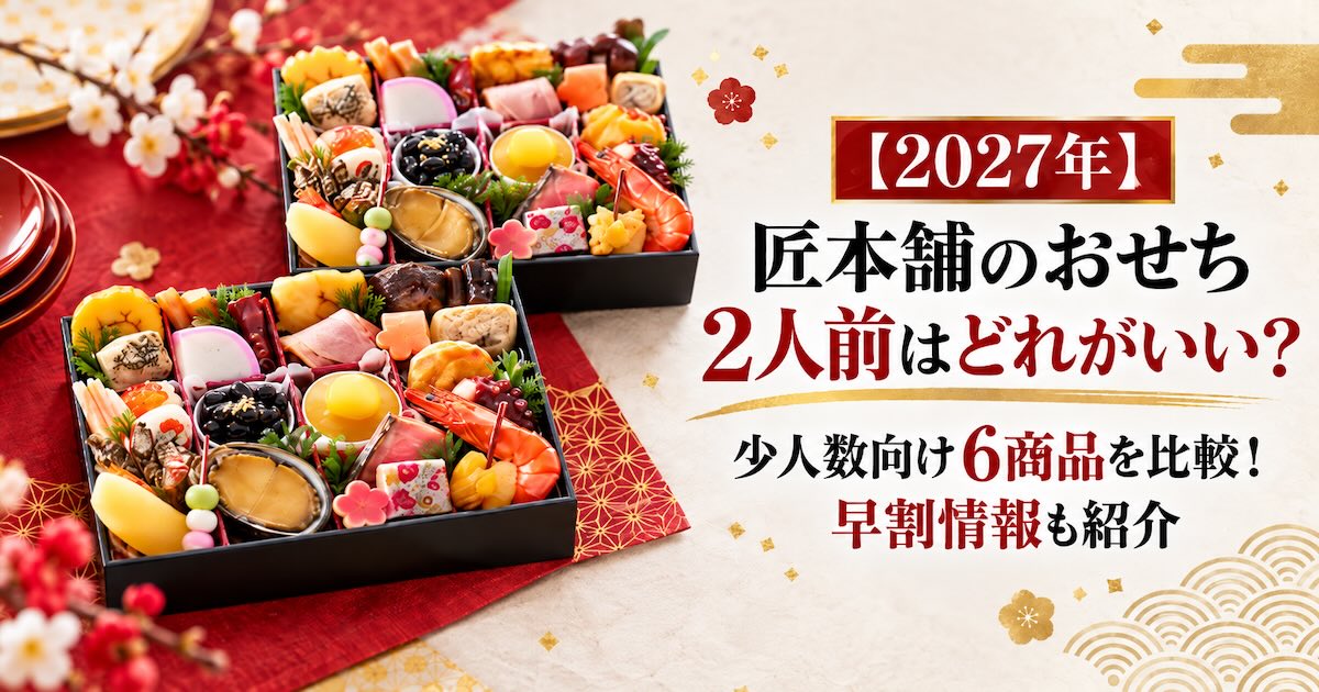 【2027年】匠本舗のおせち2人前はどれがいい?少人数向け6商品を比較!早割情報も紹介